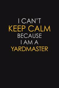 I Can't Keep Calm Because I Am A Yardmaster