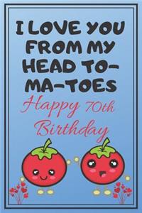 I Love You From My Head To-Ma-Toes Happy 70th Birthday