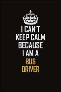 I Can't Keep Calm Because I Am A Bus Driver