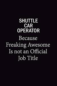 Shuttle Car Operator Because Freaking Awesome Is Not An Official Job Title