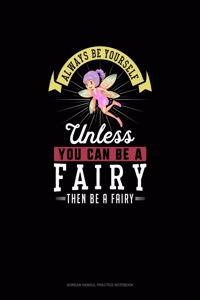 Always Be Yourself Unless You Can Be A Fairy Then Be A Fairy
