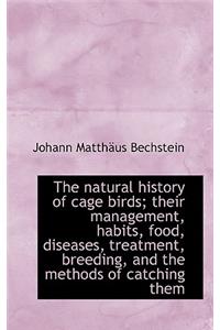 The Natural History of Cage Birds; Their Management, Habits, Food, Diseases, Treatment, Breeding, an