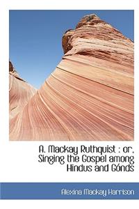 A. MacKay Ruthquist: Or, Singing the Gospel Among Hindus and G NDS