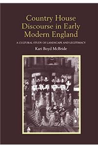 Country House Discourse in Early Modern England: A Cultural Study of Landscape and Legitimacy