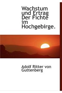 Wachstum Und Ertrag Der Fichte Im Hochgebirge.