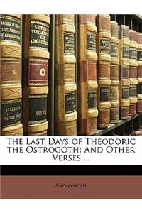 The Last Days of Theodoric the Ostrogoth: And Other Verses ...: And Other Verses ...