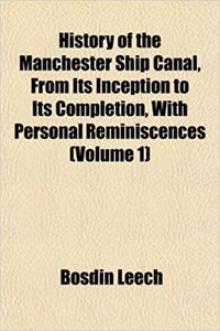 History of the Manchester Ship Canal, from Its Inception to Its Completion, with Personal Reminiscences (Volume 1)