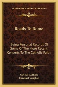 Roads to Rome: Being Personal Records Of Some Of The More Recent Converts To The Catholic Faith