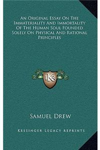 An Original Essay On The Immateriality And Immortality Of The Human Soul Founded Solely On Physical And Rational Principles