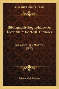 Bibliographie Biographique Ou Dictionnaire De 26,000 Ouvrages: Tant Anciens Que Modernes (1850)