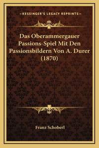 Das Oberammergauer Passions-Spiel Mit Den Passionsbildern Von A. Durer (1870)