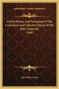 A Brief History And Description Of The Conventual And Cathedral Church Of The Holy Trinity, Ely (1848)