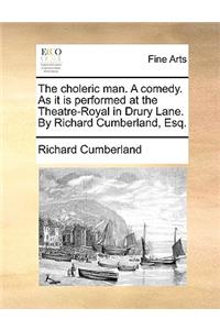 The Choleric Man. a Comedy. as It Is Performed at the Theatre-Royal in Drury Lane. by Richard Cumberland, Esq.