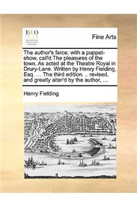 The Author's Farce; With a Puppet-Show, Call'd the Pleasures of the Town. as Acted at the Theatre Royal in Drury-Lane. Written by Henry Fielding, Esq. ... the Third Edition. .. Revised, and Greatly Alter'd by the Author, ...