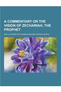 A Commentary on the Vision of Zechariah, the Prophet; With a Corrected Translation and Critical Notes