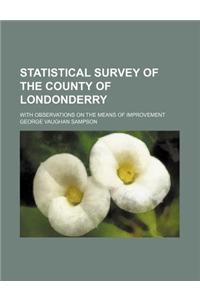 Statistical Survey of the County of Londonderry; With Observations on the Means of Improvement