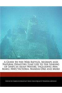 A Guide to the War Battles, Mishaps and Natural Disasters That Led to the Sinking of Ships in Asian Waters, Including Awa Maru, HMS Victoria, Nanhai One and More