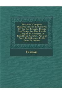 Victoires, Conqu Tes, D Sastres, Revers Et Guerres Civiles Des Fran Ais, Depuis Les Temps Les Plus Recul S Jusques Et Compris La Bataille de Navarin.