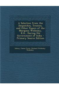 Selection from the Despatches, Treaties, and Other Papers of the Marquess Wellesley, K.G., During His Government of India