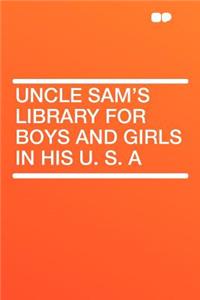 Uncle Sam's Library for Boys and Girls in His U. S. a