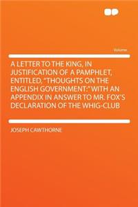 A Letter to the King, in Justification of a Pamphlet, Entitled, Thoughts on the English Government