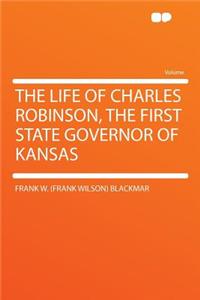 The Life of Charles Robinson, the First State Governor of Kansas