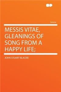 Messis Vitae, Gleanings of Song from a Happy Life;
