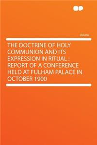 The Doctrine of Holy Communion and Its Expression in Ritual: Report of a Conference Held at Fulham Palace in October 1900