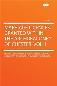 Marriage Licences Granted Within the Archdeaconry of Chester. Vol. I Volume 53