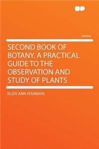 Second Book of Botany. a Practical Guide to the Observation and Study of Plants