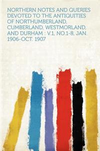 Northern Notes and Queries Devoted to the Antiquities of Northumberland, Cumberland, Westmorland, and Durham