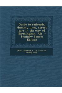 Guide to Railroads, Dummy Lines, Street Cars in the City of Birminghan, ALA - Primary Source Edition