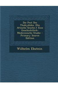 Die Pest Des Thukydides. (Die Attische Seuche.): Eine Geschichtlich-Medicinische Studie - Primary Source Edition