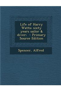 Life of Harry Watts; Sixty Years Sailor & Diver;