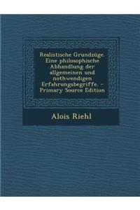 Realistische Grundzuge. Eine Philosophische Abhandlung Der Allgemeinen Und Nothwendigen Erfahrungsbegriffe. - Primary Source Edition