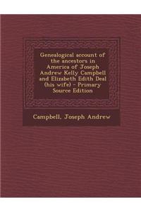 Genealogical Account of the Ancestors in America of Joseph Andrew Kelly Campbell and Elizabeth Edith Deal (His Wife)