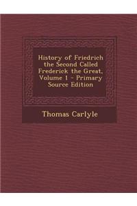 History of Friedrich the Second Called Frederick the Great, Volume 1 - Primary Source Edition