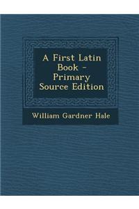 A First Latin Book - Primary Source Edition