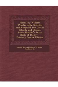 Poems by William Wordsworth: Selected and Prepared for Use in Schools and Classes, from Hudson's Text-Book of Poetry - Primary Source Edition