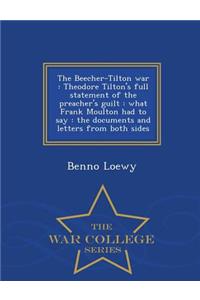 The Beecher-Tilton War: Theodore Tilton's Full Statement of the Preacher's Guilt: What Frank Moulton Had to Say: The Documents and Letters from Both Sides - War College Series