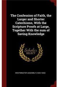 The Confession of Faith, the Larger and Shorter Catechisms, with the Scripture Proofs at Large, Together with the Sum of Saving Knowledge