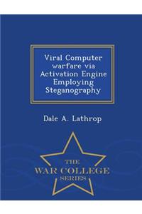 Viral Computer Warfare Via Activation Engine Employing Steganography - War College Series