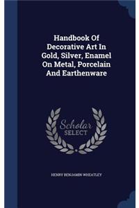 Handbook Of Decorative Art In Gold, Silver, Enamel On Metal, Porcelain And Earthenware