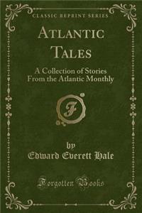 Atlantic Tales: A Collection of Stories from the Atlantic Monthly (Classic Reprint)