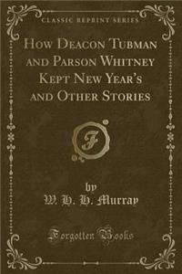 How Deacon Tubman and Parson Whitney Kept New Year's and Other Stories (Classic Reprint)