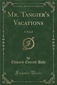 Mr. Tangier's Vacations: A Novel (Classic Reprint): A Novel (Classic Reprint)