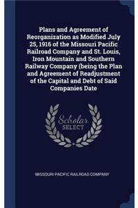 Plans and Agreement of Reorganization as Modified July 25, 1916 of the Missouri Pacific Railroad Company and St. Louis, Iron Mountain and Southern Railway Company (being the Plan and Agreement of Readjustment of the Capital and Debt of Said Compani