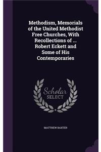Methodism, Memorials of the United Methodist Free Churches, With Recollections of ... Robert Eckett and Some of His Contemporaries