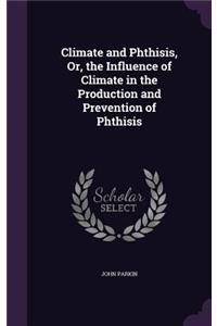 Climate and Phthisis, Or, the Influence of Climate in the Production and Prevention of Phthisis