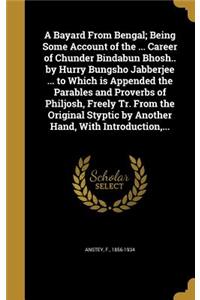 A Bayard from Bengal; Being Some Account of the ... Career of Chunder Bindabun Bhosh.. by Hurry Bungsho Jabberjee ... to Which Is Appended the Parables and Proverbs of Philjosh, Freely Tr. from the Original Styptic by Another Hand, with Introductio